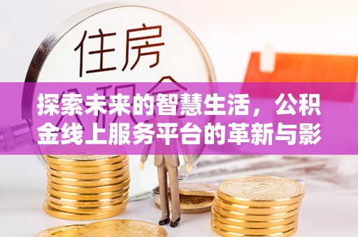乌什探索未来的智慧生活，公积金线上服务平台的革新与影响