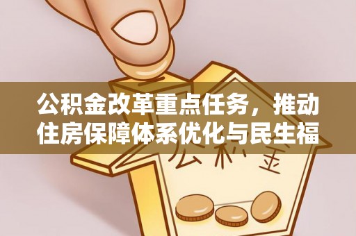 乌什公积金改革重点任务，推动住房保障体系优化与民生福祉提升