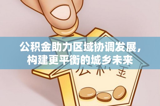 乌什公积金助力区域协调发展，构建更平衡的城乡未来