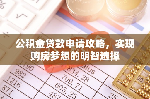 乌什公积金贷款申请攻略，实现购房梦想的明智选择