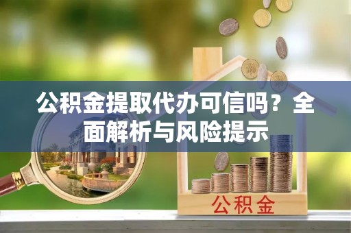 乌什公积金提取代办可信吗？全面解析与风险提示