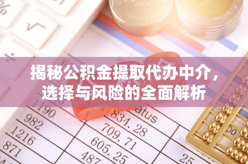 乌什揭秘公积金提取代办中介，选择与风险的全面解析
