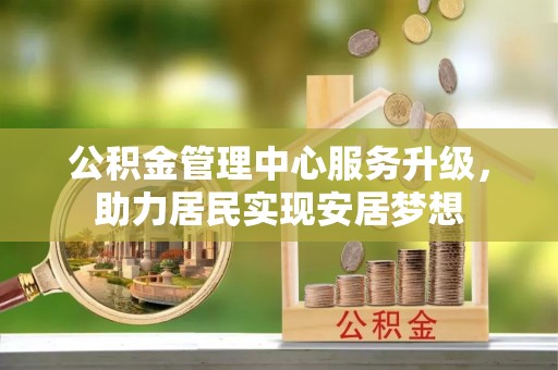 乌什公积金管理中心服务升级，助力居民实现安居梦想