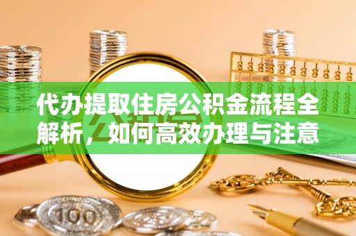 乌什代办提取住房公积金流程全解析，如何高效办理与注意事项