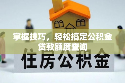 乌什掌握技巧，轻松搞定公积金贷款额度查询