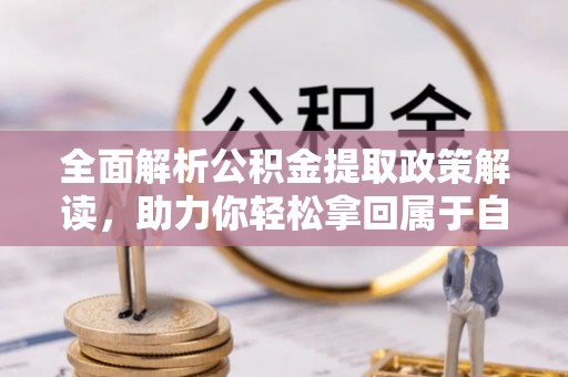 乌什全面解析公积金提取政策解读，助力你轻松拿回属于自己的钱