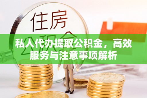 乌什私人代办提取公积金，高效服务与注意事项解析