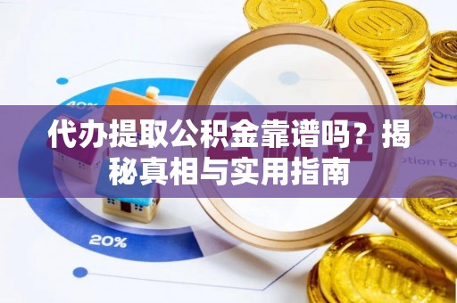 乌什代办提取公积金靠谱吗？揭秘真相与实用指南