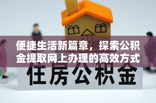 乌什便捷生活新篇章，探索公积金提取网上办理的高效方式