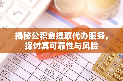乌什揭秘公积金提取代办服务，探讨其可靠性与风险