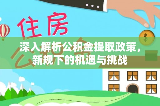 乌什深入解析公积金提取政策，新规下的机遇与挑战
