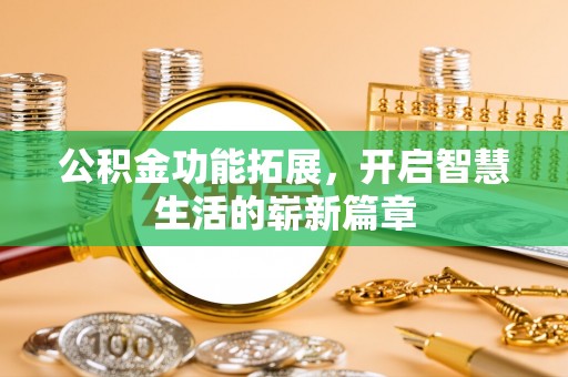 乌什公积金功能拓展，开启智慧生活的崭新篇章
