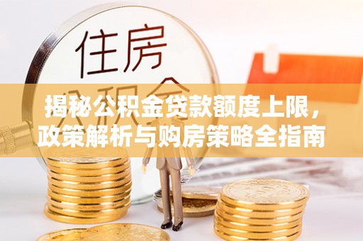 乌什揭秘公积金贷款额度上限，政策解析与购房策略全指南