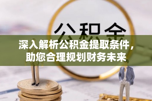 乌什深入解析公积金提取条件，助您合理规划财务未来