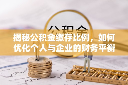 乌什揭秘公积金缴存比例，如何优化个人与企业的财务平衡