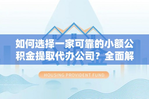 乌什如何选择一家可靠的小额公积金提取代办公司？全面解析与指南