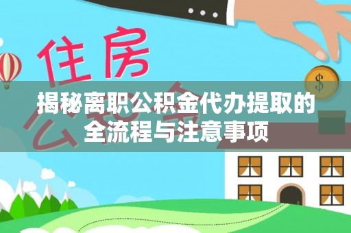 乌什揭秘离职公积金代办提取的全流程与注意事项