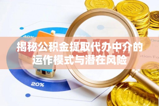 乌什揭秘公积金提取代办中介的运作模式与潜在风险
