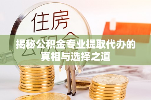 乌什揭秘公积金专业提取代办的真相与选择之道