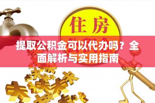 乌什提取公积金可以代办吗？全面解析与实用指南