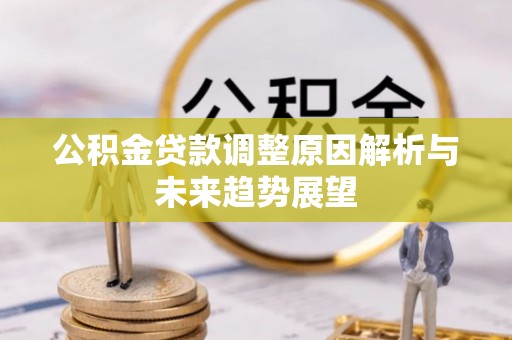 乌什公积金贷款调整原因解析与未来趋势展望