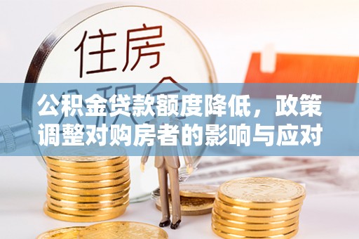 乌什公积金贷款额度降低，政策调整对购房者的影响与应对策略