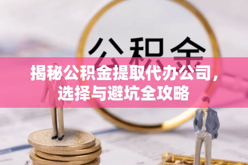 乌什揭秘公积金提取代办公司，选择与避坑全攻略