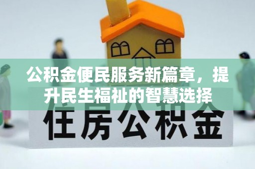 乌什公积金便民服务新篇章，提升民生福祉的智慧选择