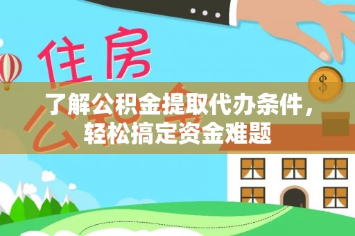 乌什了解公积金提取代办条件，轻松搞定资金难题