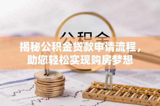 乌什揭秘公积金贷款申请流程，助您轻松实现购房梦想