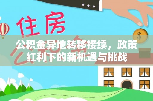 乌什公积金异地转移接续，政策红利下的新机遇与挑战
