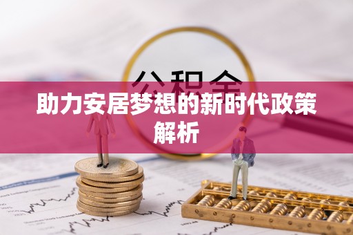 乌什助力安居梦想的新时代政策解析