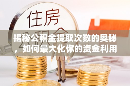 乌什揭秘公积金提取次数的奥秘，如何最大化你的资金利用？