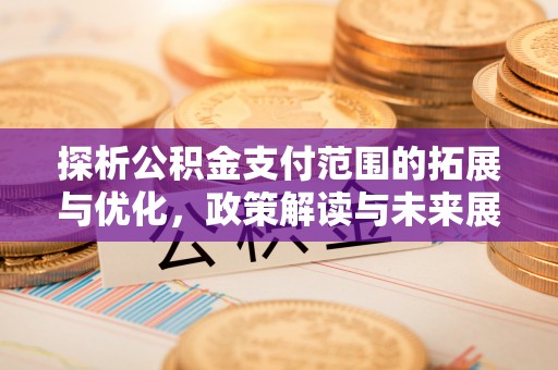 乌什探析公积金支付范围的拓展与优化，政策解读与未来展望