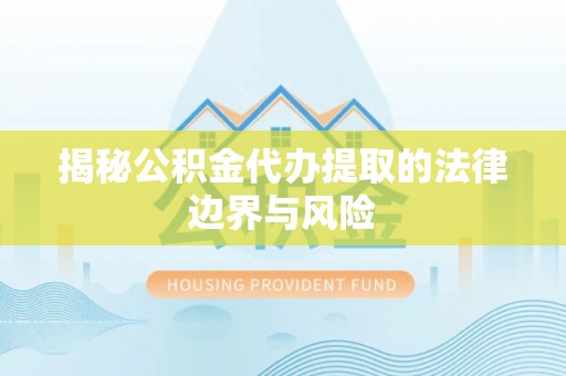 乌什揭秘公积金代办提取的法律边界与风险