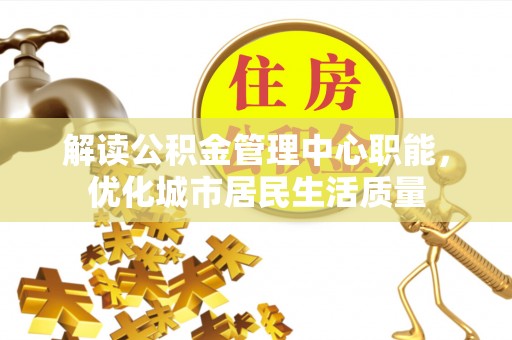 乌什解读公积金管理中心职能，优化城市居民生活质量