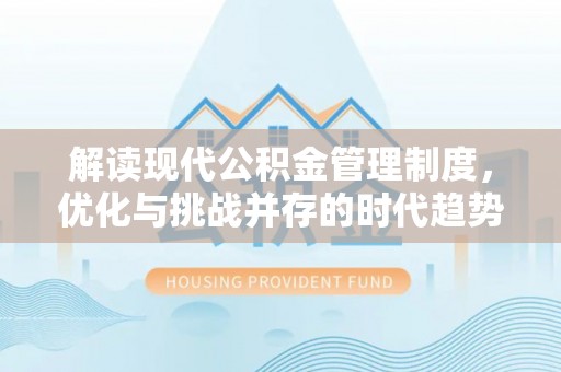 乌什解读现代公积金管理制度，优化与挑战并存的时代趋势