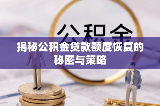 乌什揭秘公积金贷款额度恢复的秘密与策略