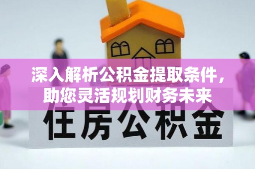 乌什深入解析公积金提取条件，助您灵活规划财务未来
