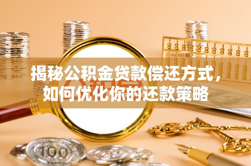 乌什揭秘公积金贷款偿还方式，如何优化你的还款策略