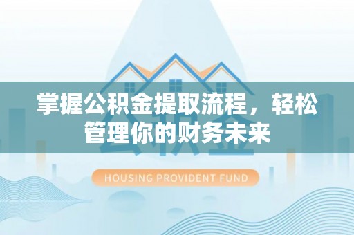 乌什掌握公积金提取流程，轻松管理你的财务未来