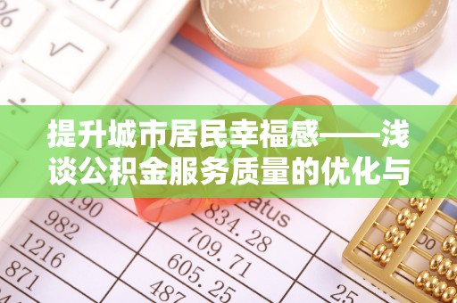 乌什提升城市居民幸福感——浅谈公积金服务质量的优化与未来