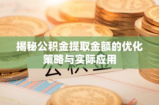 乌什揭秘公积金提取金额的优化策略与实际应用
