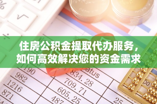 乌什住房公积金提取代办服务，如何高效解决您的资金需求