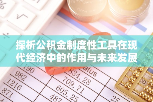 乌什探析公积金制度性工具在现代经济中的作用与未来发展趋势