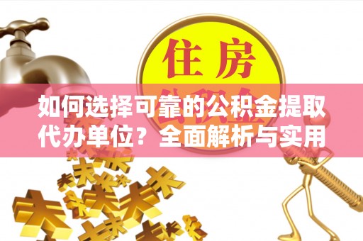 乌什如何选择可靠的公积金提取代办单位？全面解析与实用建议