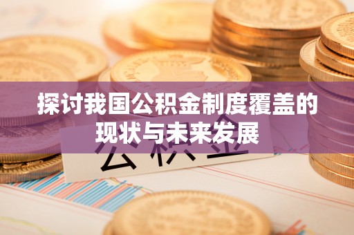 乌什探讨我国公积金制度覆盖的现状与未来发展