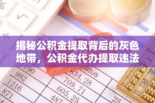 乌什揭秘公积金提取背后的灰色地带，公积金代办提取违法不？