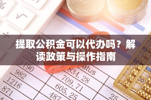 乌什提取公积金可以代办吗？解读政策与操作指南