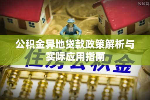 乌什公积金异地贷款政策解析与实际应用指南